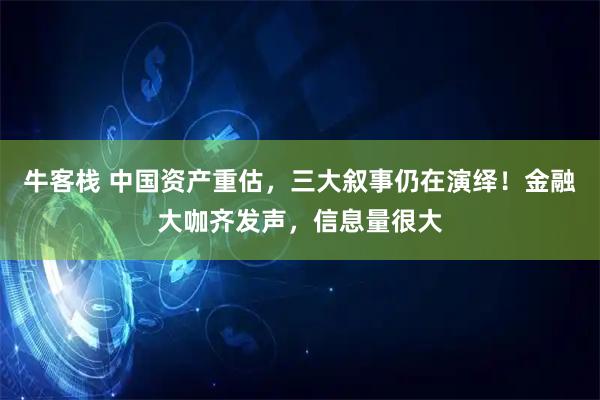 牛客栈 中国资产重估，三大叙事仍在演绎！金融大咖齐发声，信息量很大