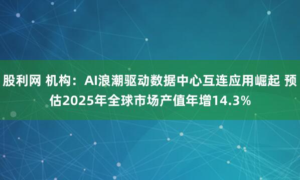 股利网 机构：AI浪潮驱动数据中心互连应用崛起 预估2025年全球市场产值年增14.3%