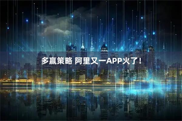多赢策略 阿里又一APP火了！