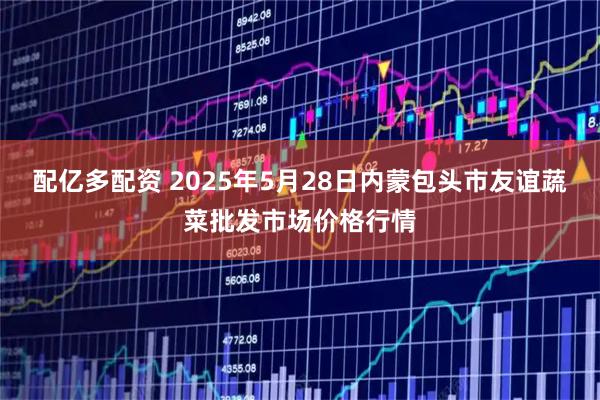 配亿多配资 2025年5月28日内蒙包头市友谊蔬菜批发市场价格行情
