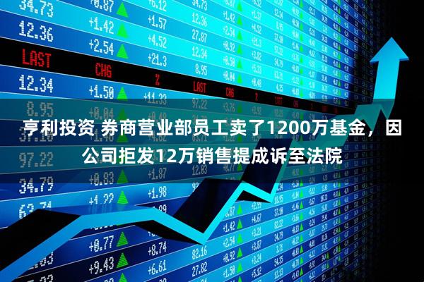 亨利投资 券商营业部员工卖了1200万基金，因公司拒发12万销售提成诉至法院