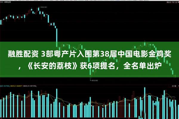 融胜配资 3部粤产片入围第38届中国电影金鸡奖，《长安的荔枝》获6项提名，全名单出炉