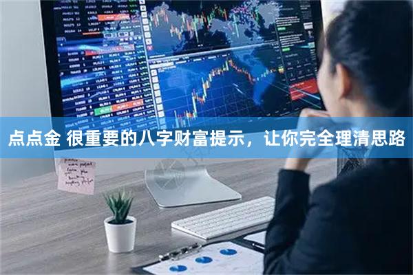 点点金 很重要的八字财富提示，让你完全理清思路