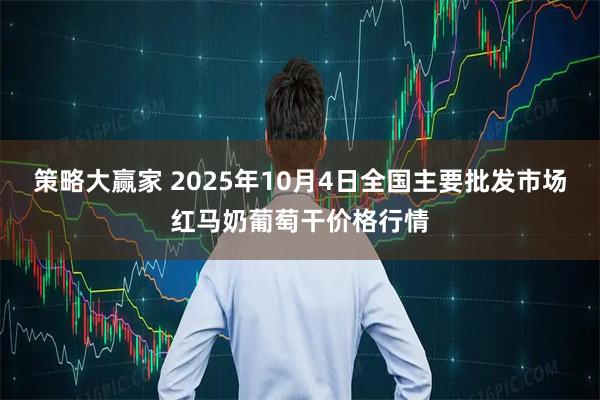 策略大赢家 2025年10月4日全国主要批发市场红马奶葡萄干价格行情