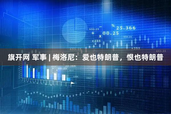 旗开网 军事 | 梅洛尼：爱也特朗普，恨也特朗普