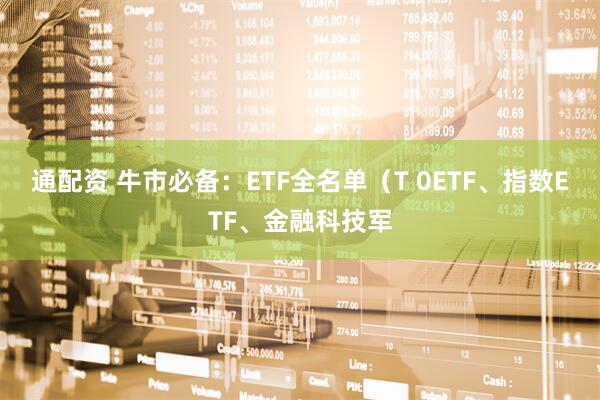 通配资 牛市必备：ETF全名单（T 0ETF、指数ETF、金融科技军