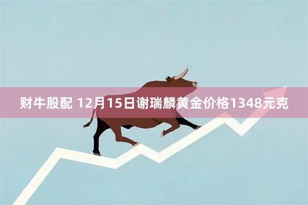财牛股配 12月15日谢瑞麟黄金价格1348元克