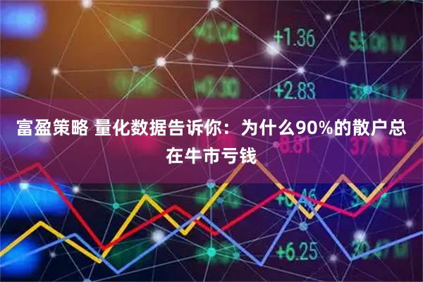 富盈策略 量化数据告诉你：为什么90%的散户总在牛市亏钱