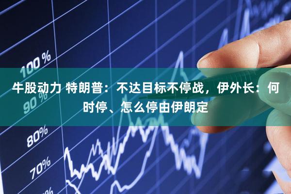 牛股动力 特朗普：不达目标不停战，伊外长：何时停、怎么停由伊朗定